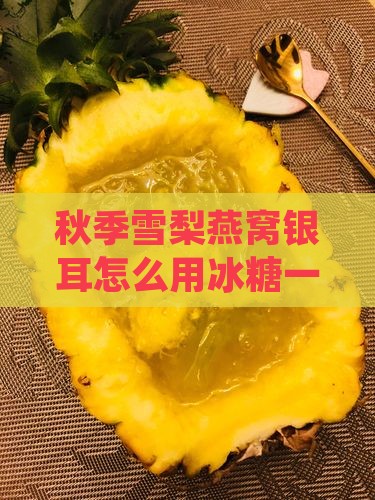 秋季雪梨燕窝银耳怎么用冰糖一起炖盅