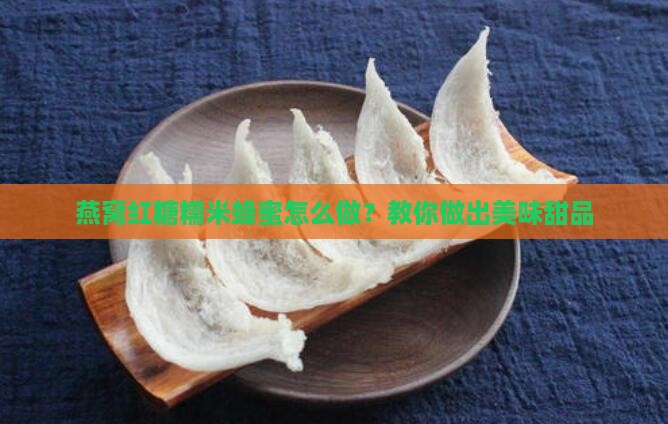燕窝红糖糯米蜂蜜怎么做？教你做出美味甜品