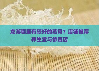 龙游哪里有较好的燕窝？店铺推荐养生堂与参茸店