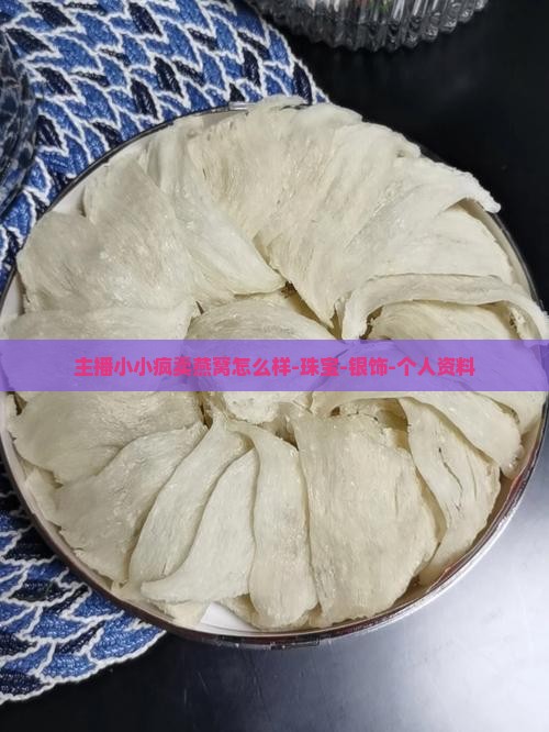主播小小疯卖燕窝怎么样-珠宝-银饰-个人资料