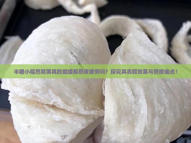 半糖小福燕窝粥真的能缓解熬夜疲劳吗？探究其养颜效果与熬夜痛点！