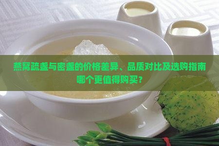 燕窝疏盏与密盏的价格差异、品质对比及选购指南哪个更值得购买？