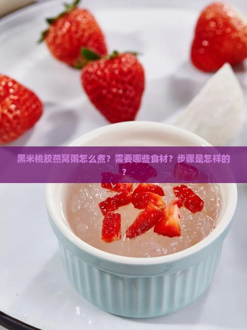黑米桃胶燕窝粥怎么煮？需要哪些食材？步骤是怎样的？