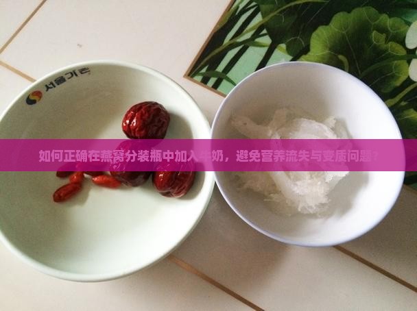 如何正确在燕窝分装瓶中加入牛奶，避免营养流失与变质问题？