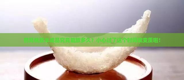 燕窝桃胶半成品究竟能放多久？小心过了这个时间就变质啦！