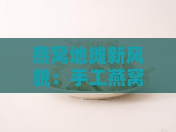 燕窝地摊新风貌：手工燕窝地摊的魅力