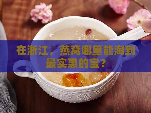 在浙江，燕窝哪里能淘到最实惠的宝？