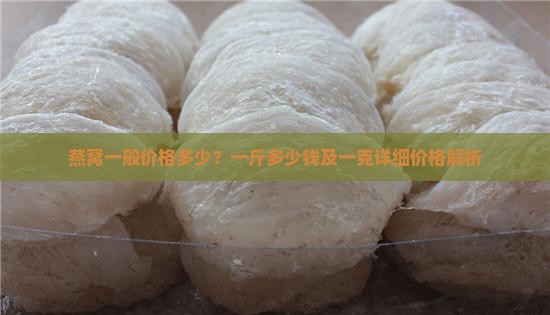 燕窝一般价格多少？一斤多少钱及一克详细价格解析