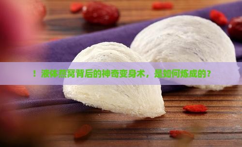 ！液体燕窝背后的神奇变身术，是如何炼成的？