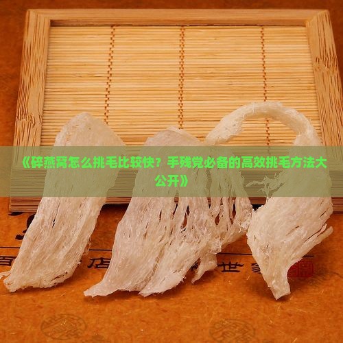 《碎燕窝怎么挑毛比较快？手残党必备的高效挑毛方法大公开》