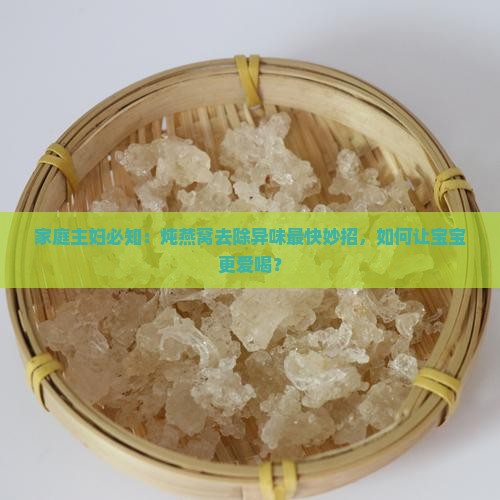 家庭主妇必知：炖燕窝去除异味最快妙招，如何让宝宝更爱喝？
