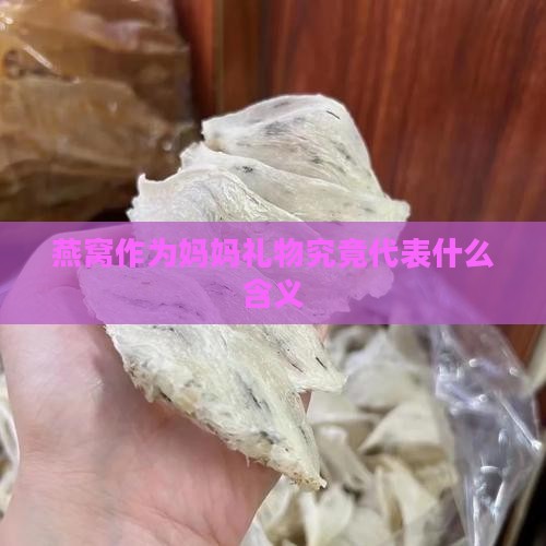燕窝作为妈妈礼物究竟代表什么含义