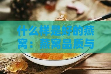 什么样是好的燕窝：燕窝品质与正品选择指南