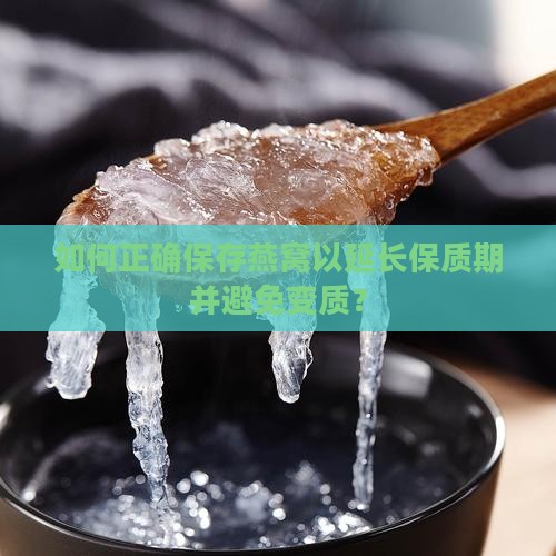 如何正确保存燕窝以延长保质期并避免变质？
