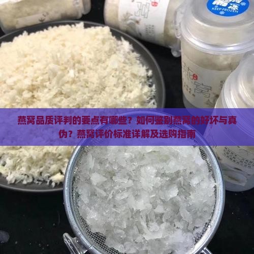 燕窝品质评判的要点有哪些？如何鉴别燕窝的好坏与真伪？燕窝评价标准详解及选购指南