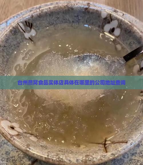 台州燕窝食品实体店具体在哪里的公司地址查询
