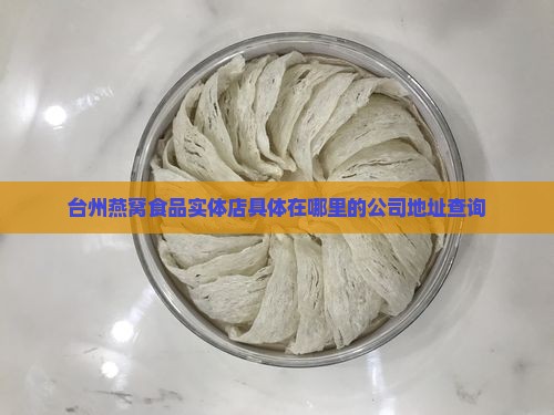 台州燕窝食品实体店具体在哪里的公司地址查询