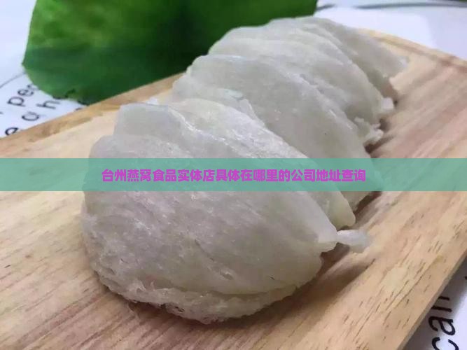 台州燕窝食品实体店具体在哪里的公司地址查询