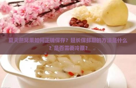 夏天燕窝果如何正确保存？延长保鲜期的方法是什么？是否需要冷藏？