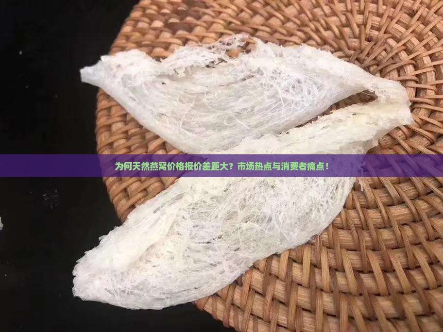 为何天然燕窝价格报价差距大？市场热点与消费者痛点！