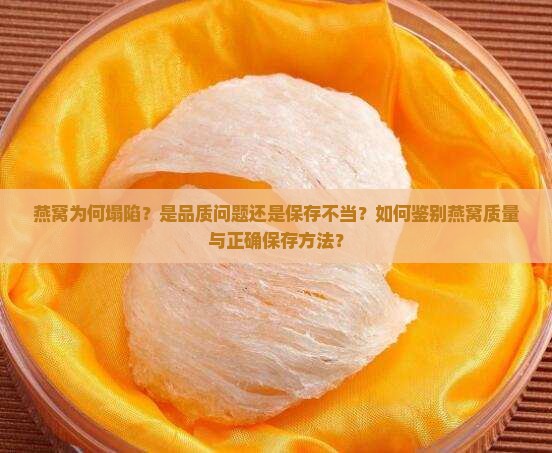 燕窝为何塌陷？是品质问题还是保存不当？如何鉴别燕窝质量与正确保存方法？