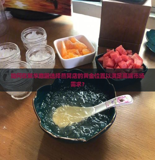 如何在繁华商圈选择燕窝店的黄金位置以满足高端市场需求？