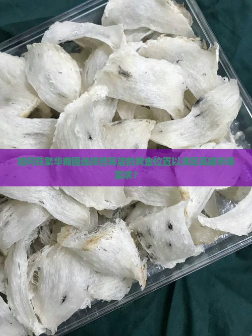 如何在繁华商圈选择燕窝店的黄金位置以满足高端市场需求？