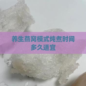 养生燕窝模式炖煮时间多久适宜