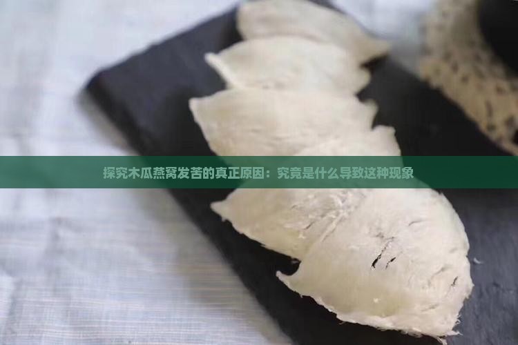探究木瓜燕窝发苦的真正原因：究竟是什么导致这种现象