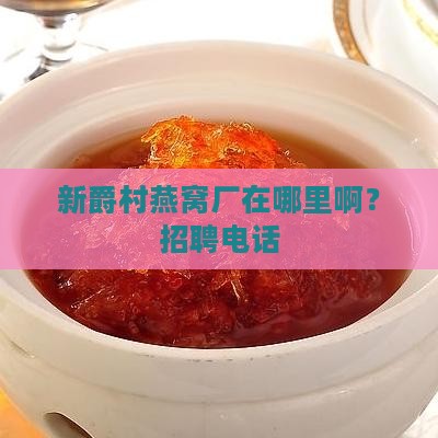 新爵村燕窝厂在哪里啊？招聘电话