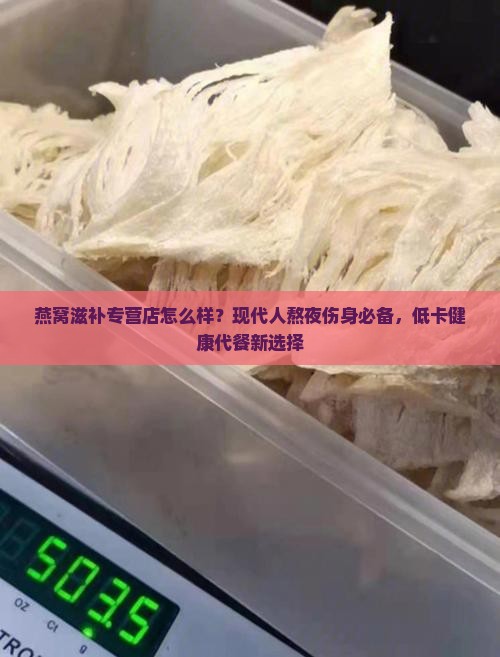 燕窝滋补专营店怎么样？现代人熬夜伤身必备，低卡健康代餐新选择
