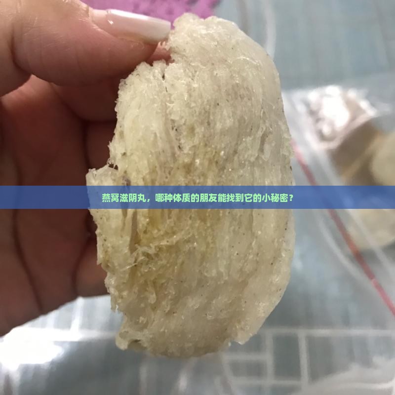 燕窝滋阴丸，哪种体质的朋友能找到它的小秘密？