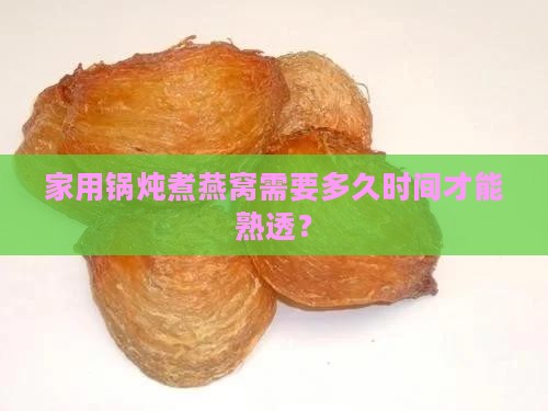 家用锅炖煮燕窝需要多久时间才能熟透？