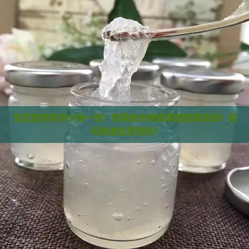 宝芝堂燕窝多少钱一克？燕窝的价格受哪些因素影响？如何挑选优质燕窝？