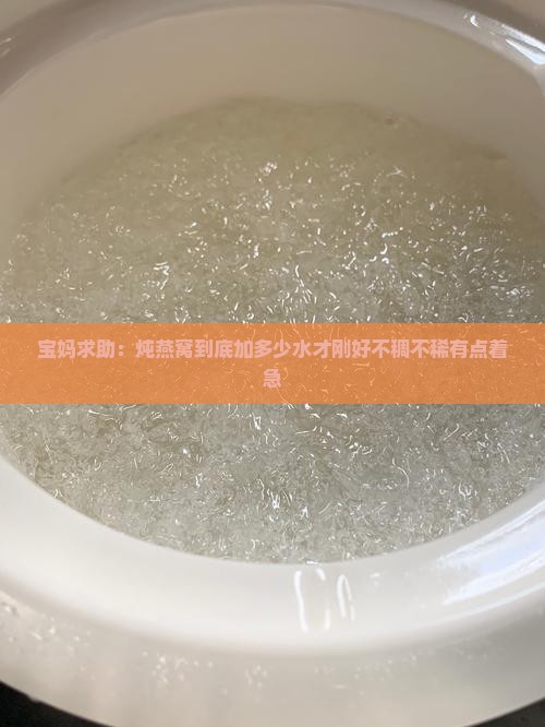 宝妈求助：炖燕窝到底加多少水才刚好不稠不稀有点着急
