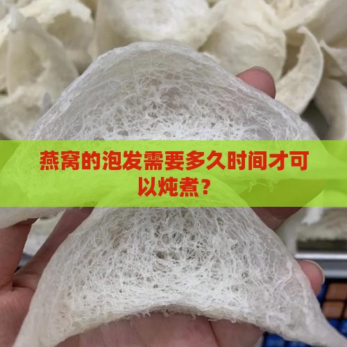 燕窝的泡发需要多久时间才可以炖煮？