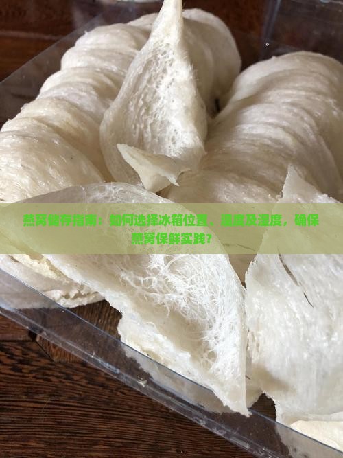 燕窝储存指南：如何选择冰箱位置、温度及湿度，确保燕窝保鲜实践？