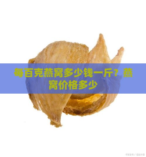 每百克燕窝多少钱一斤？燕窝价格多少