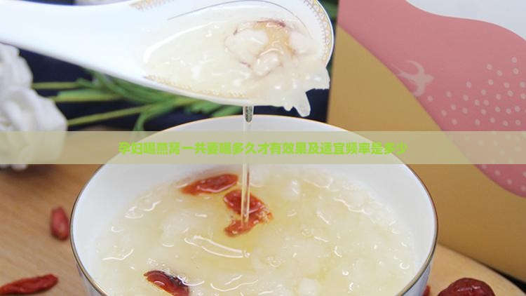 孕妇喝燕窝一共要喝多久才有效果及适宜频率是多少