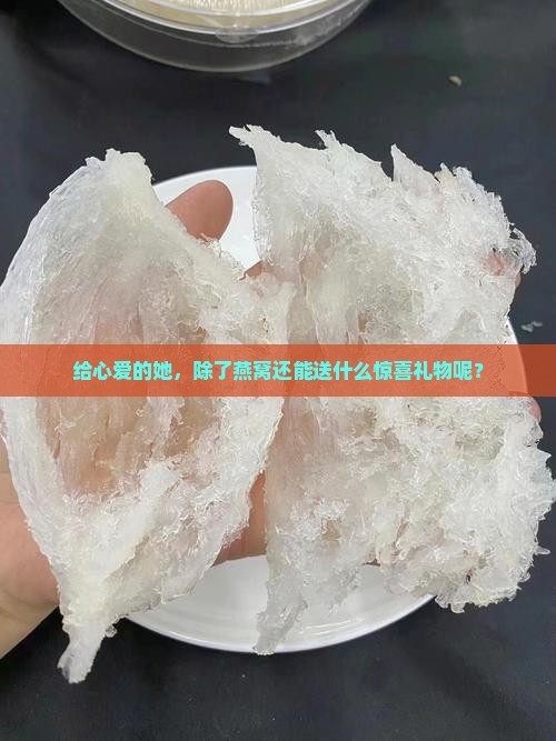 给心爱的她，除了燕窝还能送什么惊喜礼物呢？