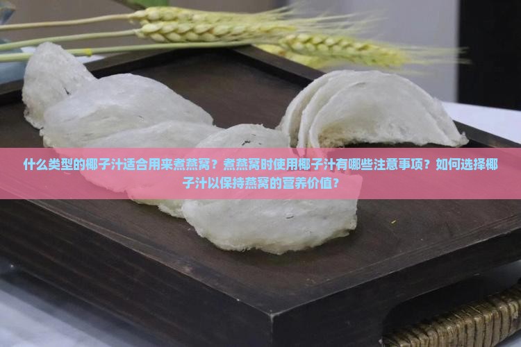 什么类型的椰子汁适合用来煮燕窝？煮燕窝时使用椰子汁有哪些注意事项？如何选择椰子汁以保持燕窝的营养价值？