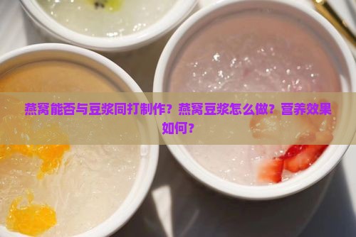 燕窝能否与豆浆同打制作？燕窝豆浆怎么做？营养效果如何？