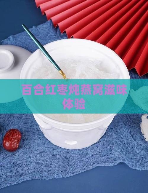 百合红枣炖燕窝滋味体验