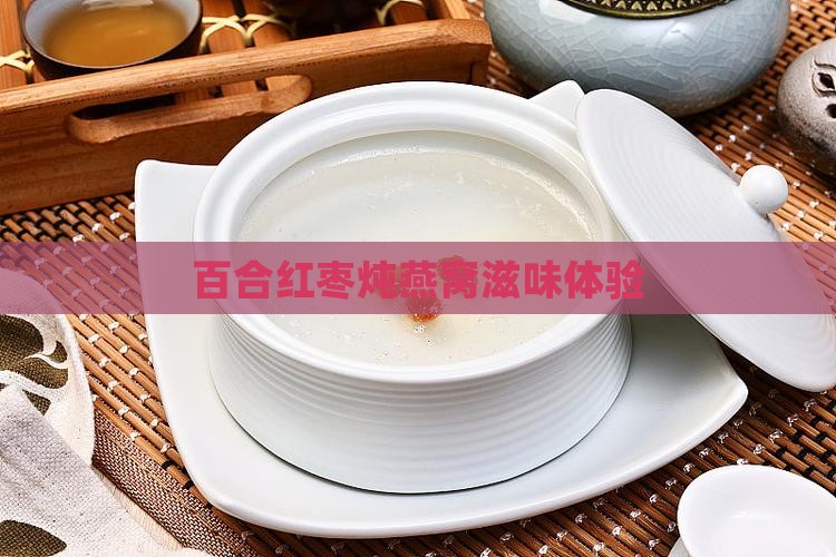 百合红枣炖燕窝滋味体验