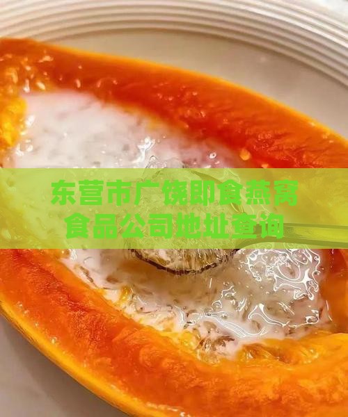 东营市广饶即食燕窝食品公司地址查询