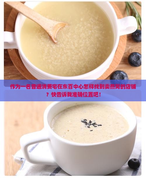 作为一名普通消费宅在东百中心怎样找到卖燕窝的店铺？快告诉我准确位置吧！