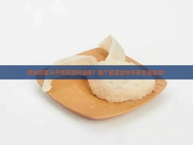 即食燕窝与干燕窝如何选择？哪个更适合快节奏生活需求？