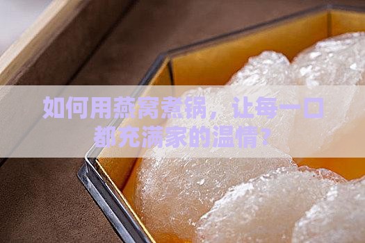 如何用燕窝煮锅，让每一口都充满家的温情？