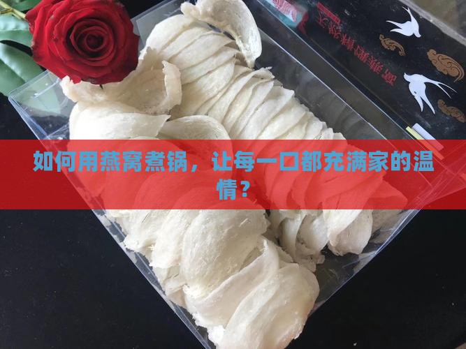 如何用燕窝煮锅，让每一口都充满家的温情？
