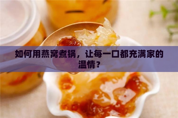 如何用燕窝煮锅，让每一口都充满家的温情？